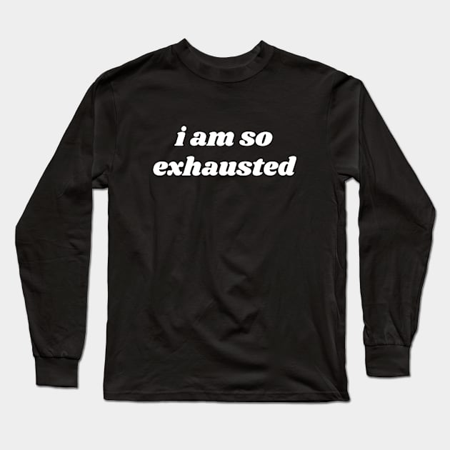 I Am So Exhausted Long Sleeve T-Shirt by B&F Memoirs